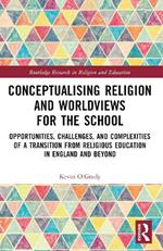 Conceptualising Religion and Worldviews for the School: Opportunities, Challenges, and Complexities of a Transition from Religious Education in England and Beyond