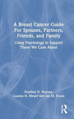A Breast Cancer Guide For Spouses, Partners, Friends, and Family: Using Psychology to Support Those We Care About - Stephen Haynes,Luanna Meyer,Ian Evans - cover
