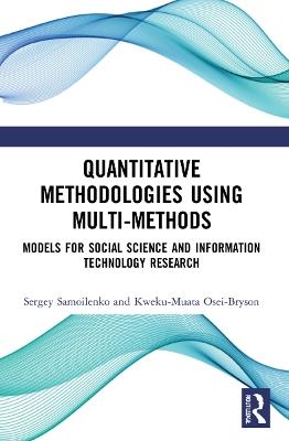 Quantitative Methodologies using Multi-Methods: Models for Social Science and Information Technology Research - Sergey Samoilenko,Kweku-Muata Osei-Bryson - cover
