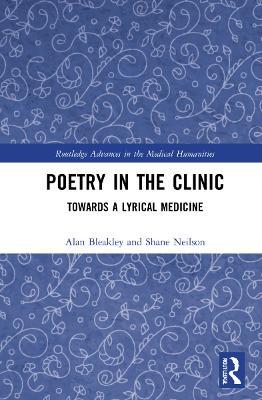 Poetry in the Clinic: Towards a Lyrical Medicine - Alan Bleakley,Shane Neilson - cover