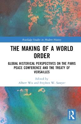 The Making of a World Order: Global Historical Perspectives on the Paris Peace Conference and the Treaty of Versailles - cover