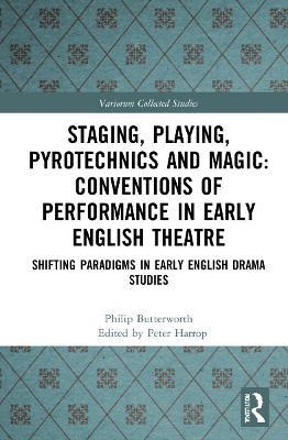 Staging, Playing, Pyrotechnics and Magic: Conventions of Performance in Early English Theatre: Shifting Paradigms in Early English Drama Studies - Philip Butterworth - cover