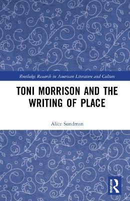 Toni Morrison and the Writing of Place - Alice Sundman - cover