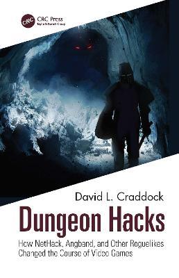 Dungeon Hacks: How NetHack, Angband, and Other Rougelikes Changed the Course of Video Games - David L. Craddock - cover
