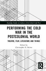Performing the Cold War in the Postcolonial World: Theatre, Film, Literature and Things