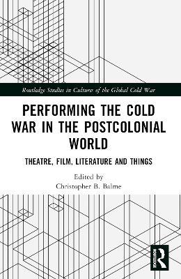 Performing the Cold War in the Postcolonial World: Theatre, Film, Literature and Things - cover