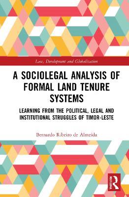 A Sociolegal Analysis of Formal Land Tenure Systems: Learning from the Political, Legal and Institutional Struggles of Timor-Leste - Bernardo Ribeiro de Almeida - cover