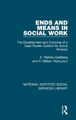 Ends and Means in Social Work: The Development and Outcome of a Case Review System for Social Workers - E. Matilda Goldberg,R. William Warburton - cover
