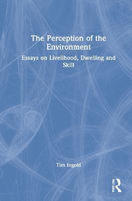 The Perception of the Environment: Essays on Livelihood, Dwelling and Skill - Tim Ingold - cover