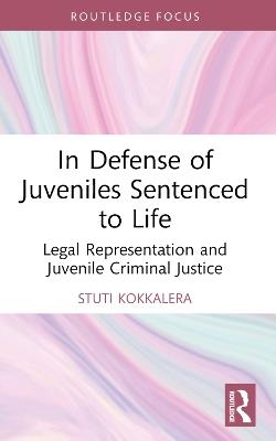In Defense of Juveniles Sentenced to Life: Legal Representation and Juvenile Criminal Justice - Stuti Kokkalera - cover