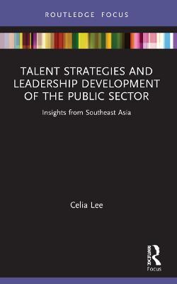 Talent Strategies and Leadership Development of the Public Sector: Insights from Southeast Asia - Celia Lee - cover