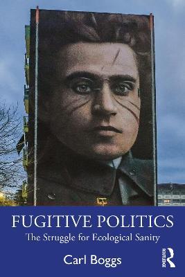Fugitive Politics: The Struggle for Ecological Sanity - Carl Boggs - cover