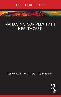 Managing Complexity in Healthcare - Lesley Kuhn,Kieran Le Plastrier - cover