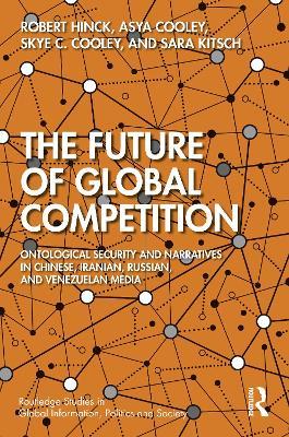 The Future of Global Competition: Ontological Security and Narratives in Chinese, Iranian, Russian, and Venezuelan Media - Robert Hinck,Asya Cooley,Skye C. Cooley - cover