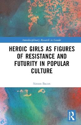 Heroic Girls as Figures of Resistance and Futurity in Popular Culture - cover
