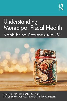 Understanding Municipal Fiscal Health: A Model for Local Governments in the USA - Craig S. Maher,Sungho Park,Bruce D. McDonald III - cover