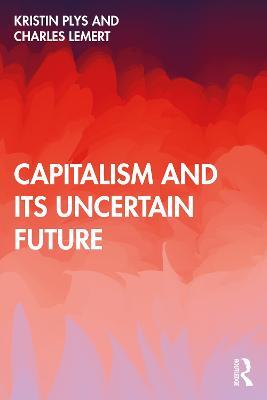 Capitalism and Its Uncertain Future - Kristin Plys,Charles Lemert - cover