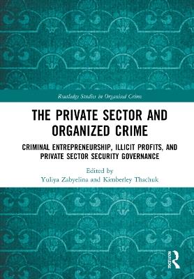 The Private Sector and Organized Crime: Criminal Entrepreneurship, Illicit Profits, and Private Sector Security Governance - cover
