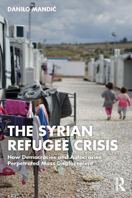 The Syrian Refugee Crisis: How Democracies and Autocracies Perpetrated Mass Displacement - Danilo Mandic - cover