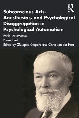 Subconscious Acts, Anesthesias and Psychological Disaggregation in Psychological Automatism: Partial Automatism - Pierre Janet - cover