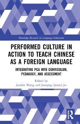 Performed Culture in Action to Teach Chinese as a Foreign Language: Integrating PCA into Curriculum, Pedagogy, and Assessment - cover
