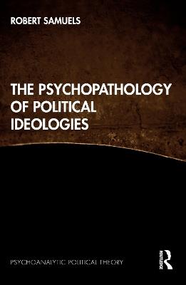 The Psychopathology of Political Ideologies - Robert Samuels - cover