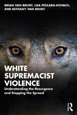 White Supremacist Violence: Understanding the Resurgence and Stopping the Spread - Brian Van Brunt,Lisa Pescara-Kovach,Bethany Van Brunt - cover