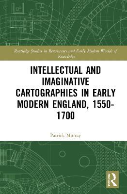 Intellectual and Imaginative Cartographies in Early Modern England - Patrick Murray - cover