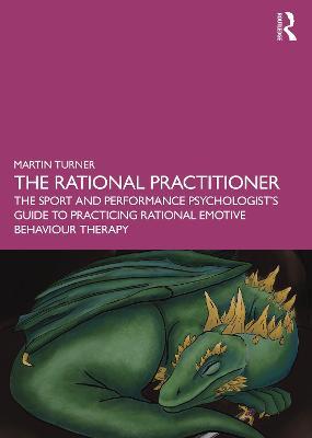 The Rational Practitioner: The Sport and Performance Psychologist’s Guide To Practicing Rational Emotive Behaviour Therapy - Martin Turner - cover