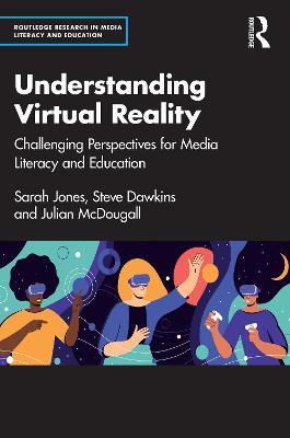 Understanding Virtual Reality: Challenging Perspectives for Media Literacy and Education - Sarah Jones,Steve Dawkins,Julian McDougall - cover