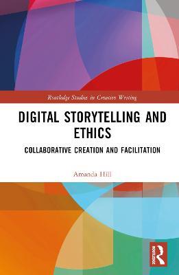 Digital Storytelling and Ethics: Collaborative Creation and Facilitation - Amanda Hill - cover