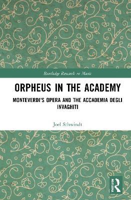 Orpheus in the Academy: Monteverdi's First Opera and the Accademia degli Invaghiti - Joel Schwindt - cover
