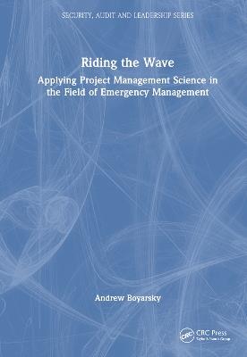 Riding the Wave: Applying Project Management Science in the Field of Emergency Management - Andrew Boyarsky - cover