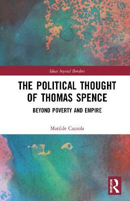 The Political Thought of Thomas Spence: Beyond Poverty and Empire - Matilde Cazzola - cover