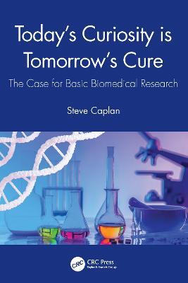 Today's Curiosity is Tomorrow's Cure: The Case for Basic Biomedical Research - Steve Caplan - cover