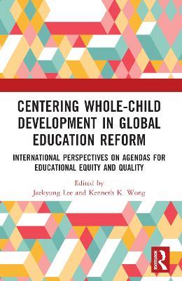 Centering Whole-Child Development in Global Education Reform: International Perspectives on Agendas for Educational Equity and Quality - cover