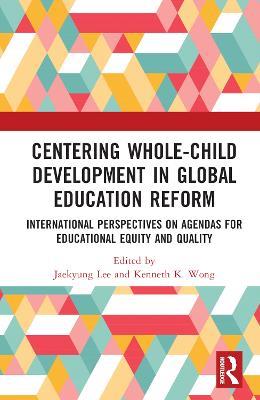 Centering Whole-Child Development in Global Education Reform: International Perspectives on Agendas for Educational Equity and Quality - cover
