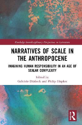 Narratives of Scale in the Anthropocene: Imagining Human Responsibility in an Age of Scalar Complexity - cover