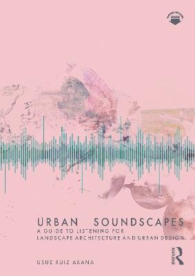 Urban Soundscapes: A Guide to Listening for Landscape Architecture and Urban Design - Usue Ruiz Arana - cover