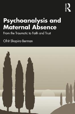 Psychoanalysis and Maternal Absence: From the Traumatic to Faith and Trust - Ofrit Shapira-Berman - cover
