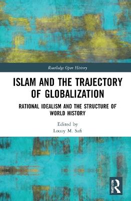 Islam and the Trajectory of Globalization: Rational Idealism and the Structure of World History - Louay M. Safi - cover