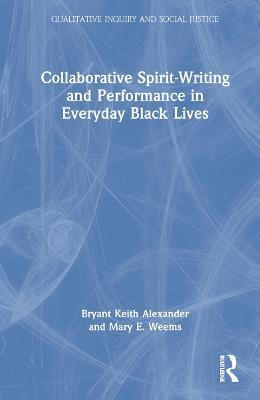 Collaborative Spirit-Writing and Performance in Everyday Black Lives - Bryant Keith Alexander,Mary E. Weems - cover