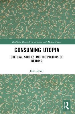 Consuming Utopia: Cultural Studies and the Politics of Reading - John Storey - cover
