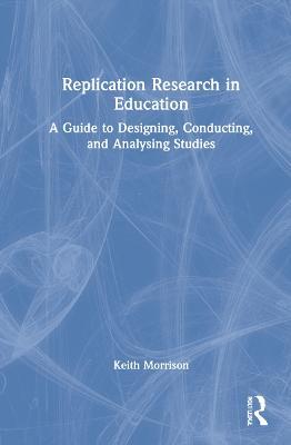 Replication Research in Education: A Guide to Designing, Conducting, and Analysing Studies - Keith Morrison - cover