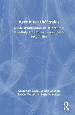 Aventures théâtrales: Guide d’utilisation de la pratique théâtrale en FLE au niveau post-secondaire - Catherine Black,Louise Chaput,Tessie Mengin - cover