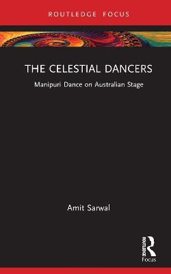 The Celestial Dancers: Manipuri Dance on Australian Stage - Amit Sarwal - cover