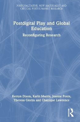 Postdigital Play and Global Education: Reconfiguring Research - Kerryn Dixon,Karin Murris,Joanne Peers - cover
