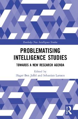 Problematising Intelligence Studies: Towards A New Research Agenda - cover