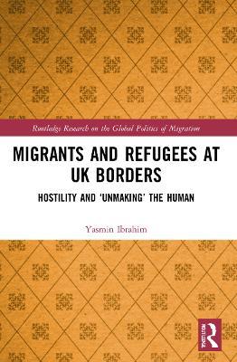 Migrants and Refugees at UK Borders: Hostility and ‘Unmaking’ the Human - Yasmin Ibrahim - cover