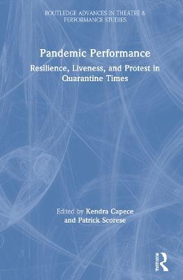 Pandemic Performance: Resilience, Liveness, and Protest in Quarantine Times - cover